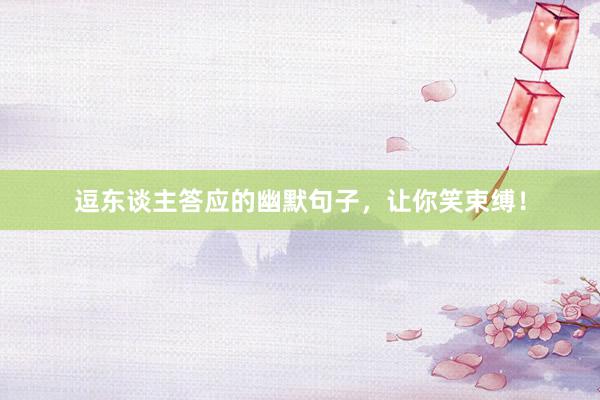 逗东谈主答应的幽默句子，让你笑束缚！
